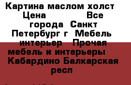 Картина маслом холст › Цена ­ 35 000 - Все города, Санкт-Петербург г. Мебель, интерьер » Прочая мебель и интерьеры   . Кабардино-Балкарская респ.